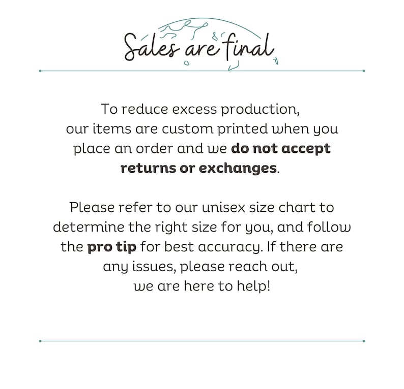 May include: Text on a white background that reads "Sales are final".  The text is in a handwritten font.  Below the text is a paragraph explaining that items are custom printed and returns or exchanges are not accepted.  The text also includes a pro tip for sizing.