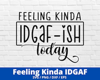 Feeling Kinda IDGAF-ish Today Svg, Idgaf ish Svg, IDGAF Svg , IDGAF ish Shirt Svg, Cricut Cut Files, Silhouette Cut Files, Sarcastic Svg