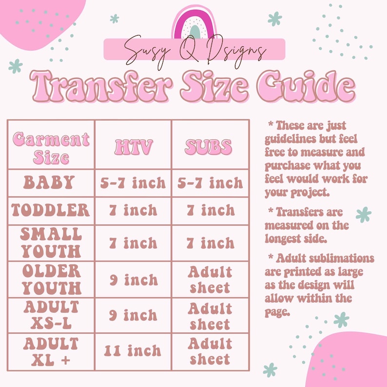 May include: A pink and white chart with the title "Transfer Size Guide" and a table listing garment sizes, HTV sizes, and SUBS sizes. The table includes sizes for baby, toddler, small youth, older youth, adult XS-L, and adult XL+. The chart also includes notes about the guidelines for using the sizes.