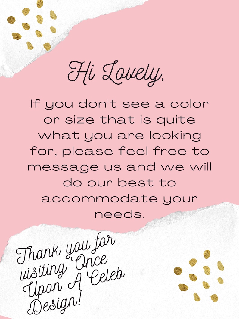 Op de afbeelding: Roze en witte achtergrond met gouden confetti. De tekst luidt: "Hi Lovely, If you don't see a color or size that is quite what you are looking for, please feel free to message us and we will do our best to accommodate your needs. Thank you for visiting Once Upon A Celeb Design!"