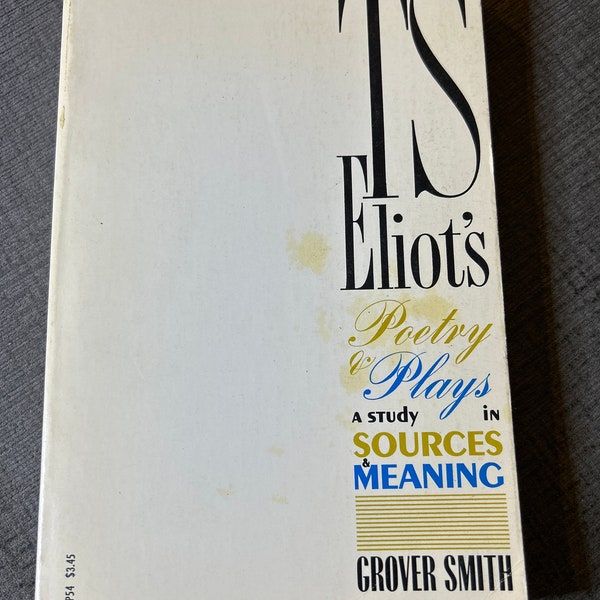 T.S. Elliot’s Poetry and Plays “A Study in Source and Meaning” by Grover Smith