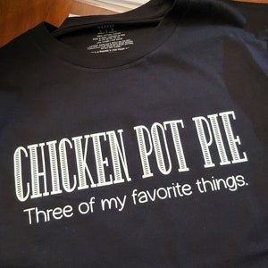 Könnte beinhalten: Schwarzes T-Shirt mit weißem Text, der "CHICKEN POT PIE Three of my favorite things." lautet.