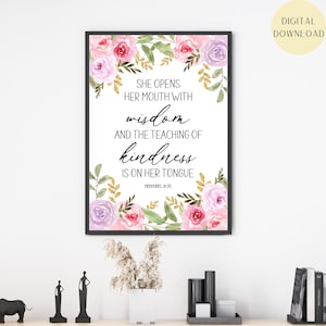 May include: A printable digital download of a floral design with the quote "She opens her mouth with wisdom and the teaching of kindness is on her tongue. Proverbs 31:26"