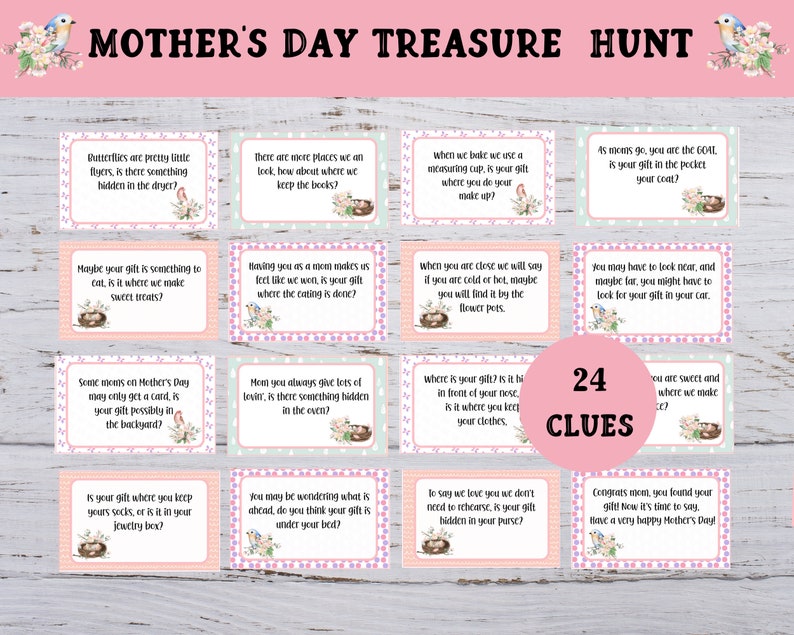 This is as treasure hunt for mom to find her gift on Mother's day.  It has 24 clue cards, and 8 blank cards.  There is a letter, instruction sheet and congrats sheet included.