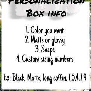 May include: A white background with black text that reads "PERSONALIZATION BOX INFO" and lists the following: 1. Colour you want, 2. Matte or glossy, 3. Shape, 4. Custom sizing numbers. An example is provided: "Ex: Black, Matte, long coffin, 1,5,4,7,9".