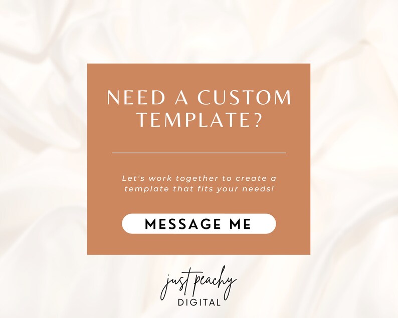 May include: A brown rectangle with white text that reads "NEED A CUSTOM TEMPLATE?" and "Let's work together to create a template that fits your needs!" with a white button that reads "MESSAGE ME". Below the button is the text "just peachy DIGITAL" in a cursive font.