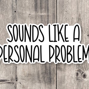May include: White sticker with black text that reads "Sounds like a personal problem".