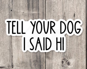 Tell your dog I said hi, funny water bottle sticker, dog mom gift, dog lover, pet stickers, laptop sticker, funny quotes