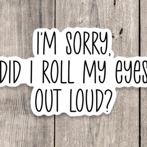 I'm sorry, did I roll my eyes out loud sticker, Sarcasm sticker, funny quote, funny sayings, water bottle sticker, laptop, adult sticker