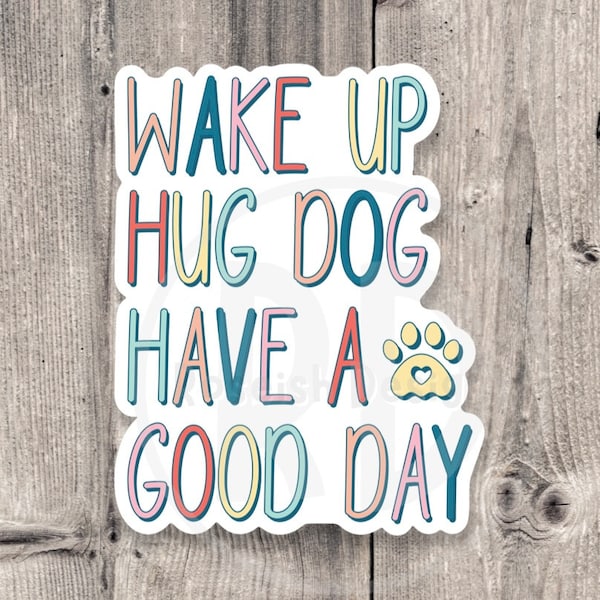 wake up, hug dog, have a good day, water bottle sticker, dog mom gifts, dog lovers, laptop sticker, pet owner, fur baby, funny dog sticker