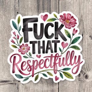 May include: A sticker with the words "FUCK THAT" in bold black letters, and "Respectfully" in cursive red letters. The design includes pink flowers, green leaves, and pink hearts.