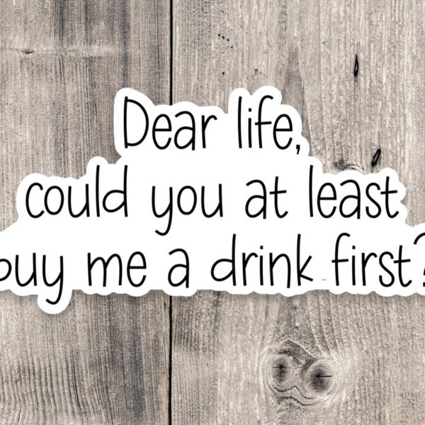 Dear life, could you at least buy me a drink first? sticker, Sarcasm sticker, funny quote, water bottle sticker, adult sticker