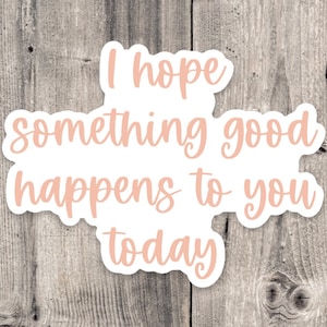 I hope something good happens to you today sticker, positive quotes, water bottle sticker, self care, mental health sticker, laptop sticker