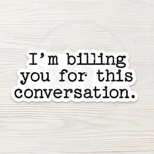 May include: A white sticker with black text that reads "I'm billing you for this conversation." The sticker has a black border and is set against a light wood grain background.