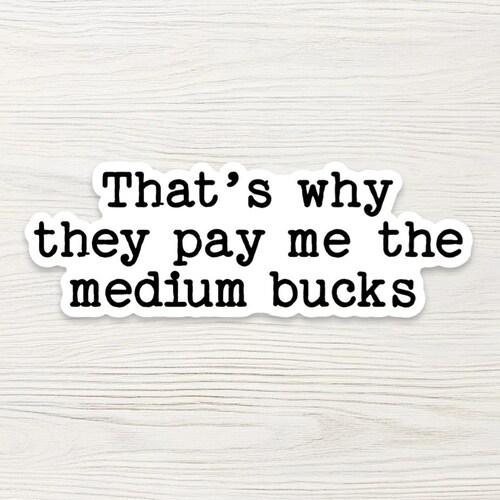 That's Why They Pay Me Medium Bucks – Vinyl Sticker, Sarcastic Quote Decal, Office Humor Gift