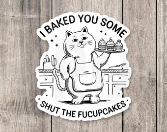 May include: A black and white illustration of a cat wearing an apron and holding a tray of cupcakes. The text "I baked you some shut the fucupcakes" is written around the cat.