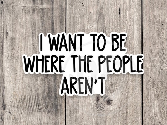 Antisocial Sticker: I Want To Be Where The People Aren’t, Funny Sarcastic Vinyl Sticker