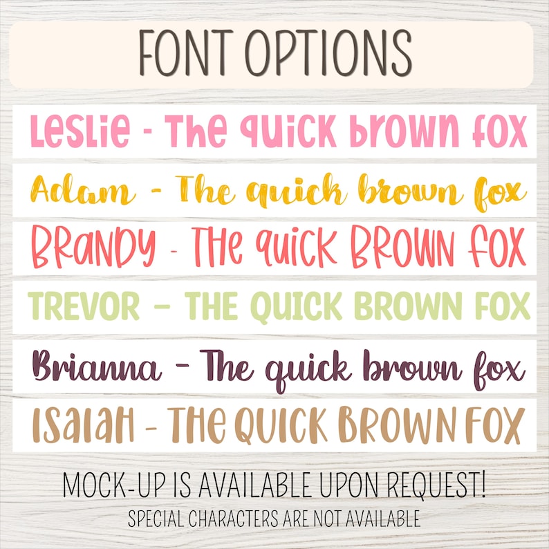 May include: Font options graphic with examples of different fonts. The text includes names like Leslie, Adam, and Brandy, each paired with "The quick brown fox" in various font styles and colors. Additional text states "Mock-up is available upon request!" and "Special characters are not available."