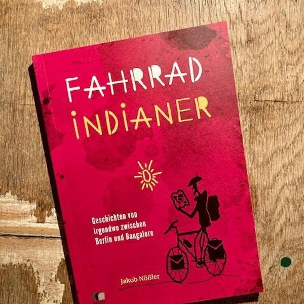 Fahrradindianer - Geschichten von  irgendwo zwischen  Berlin und Bangalore von Jakob Nößler