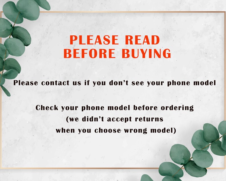May include: A white background with a gold frame around a red text message that says "PLEASE READ BEFORE BUYING". The text below the frame says "Please contact us if you don't see your phone model. Check your phone model before ordering (we didn't accept returns when you choose wrong model)".