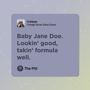 Puede incluir: Imagen digital con texto. El texto dice: "11:00am Enfermera encargada Dana Evans Baby Jane Doe. Lookin' good, takin' formula well. The Pitt."