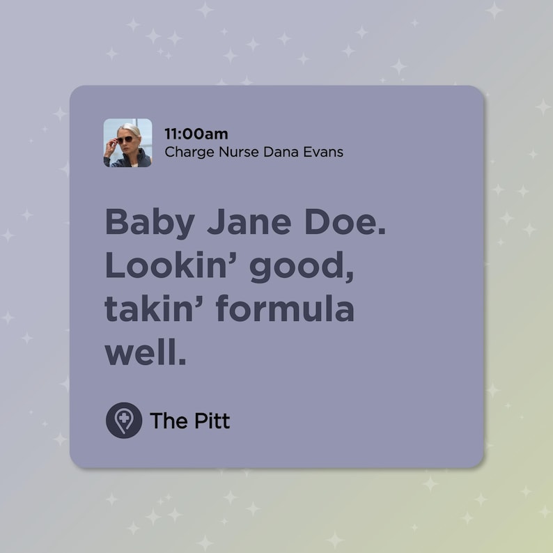 Puede incluir: Imagen digital con texto. El texto dice: "11:00am Enfermera encargada Dana Evans Baby Jane Doe. Lookin' good, takin' formula well. The Pitt."