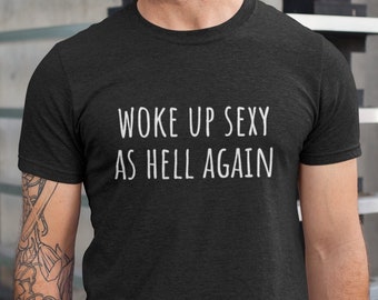 Woke up Sexy as Hell Again Shirt - Perfect Gift for Husband - Woke up Handsome Tee - Hilarious Gift for Him - Funny Men's T-shirt - Unisex
