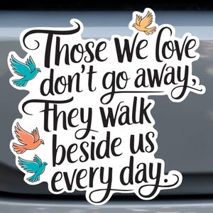 May include: White sticker with black text that reads "Those we love don't go away. They walk beside us every day."  Four colorful birds are flying around the text.