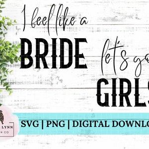 Bachelorette I Feel Like Bride Let’s Go Girls Instant Digital Download svg png