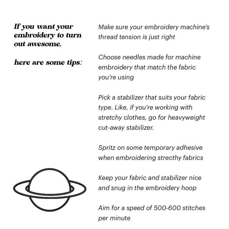 May include: Tips for embroidery: make sure your machine's thread tension is just right, choose needles that match the fabric, use a stabilizer, spritz on temporary adhesive for stretchy fabrics, keep the fabric and stabilizer snug in the hoop, and aim for a speed of 500-600 stitches per minute.