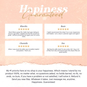 May include: A pink background with the text "Happiness Guaranteed" in gold lettering. Four white boxes with five-star reviews from customers. Each box includes a customer's name and their review. The text at the bottom of the image reads: "My #1 priority here at my shop is your happiness. Which means I stand by my product 100%, no matter what, no questions asked, no holds barred, no ifs, no ands, no buts. If you have a problem or not satisfied, I will solve it. Refund it. Send you new files. Whatever it takes. Just message me, anytime. Happiness. Guaranteed."