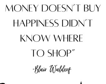 May include: Black and white text quote on a white background with a black silhouette of a city skyline at the bottom. The quote reads "Whoever said that money doesn't buy happiness didn't know where to shop" - Blair Waldorf.