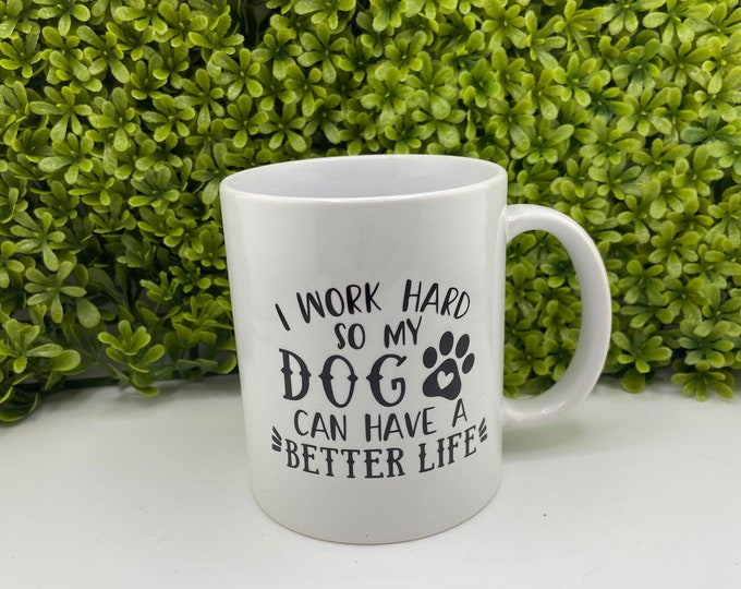 I Work Hard So My Dog Can Have A Better Life Mug - I Work Hard So My Dog Can Have A Better Life Coffee Cup