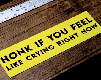 Honk If You Feel Like Crying Right Now - Vinyl Bumper Sticker