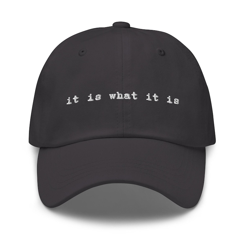 May include: A black dad hat with the text "it is what it is" embroidered in white on the front.