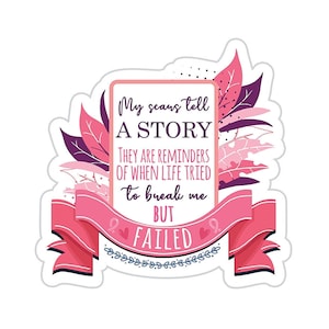 May include: Pink and purple floral design with a pink ribbon and a white rectangle with the text "My scars tell A STORY THEY ARE REMINDERS OF WHEN LIFE TRIED to break me BUT FAILED".