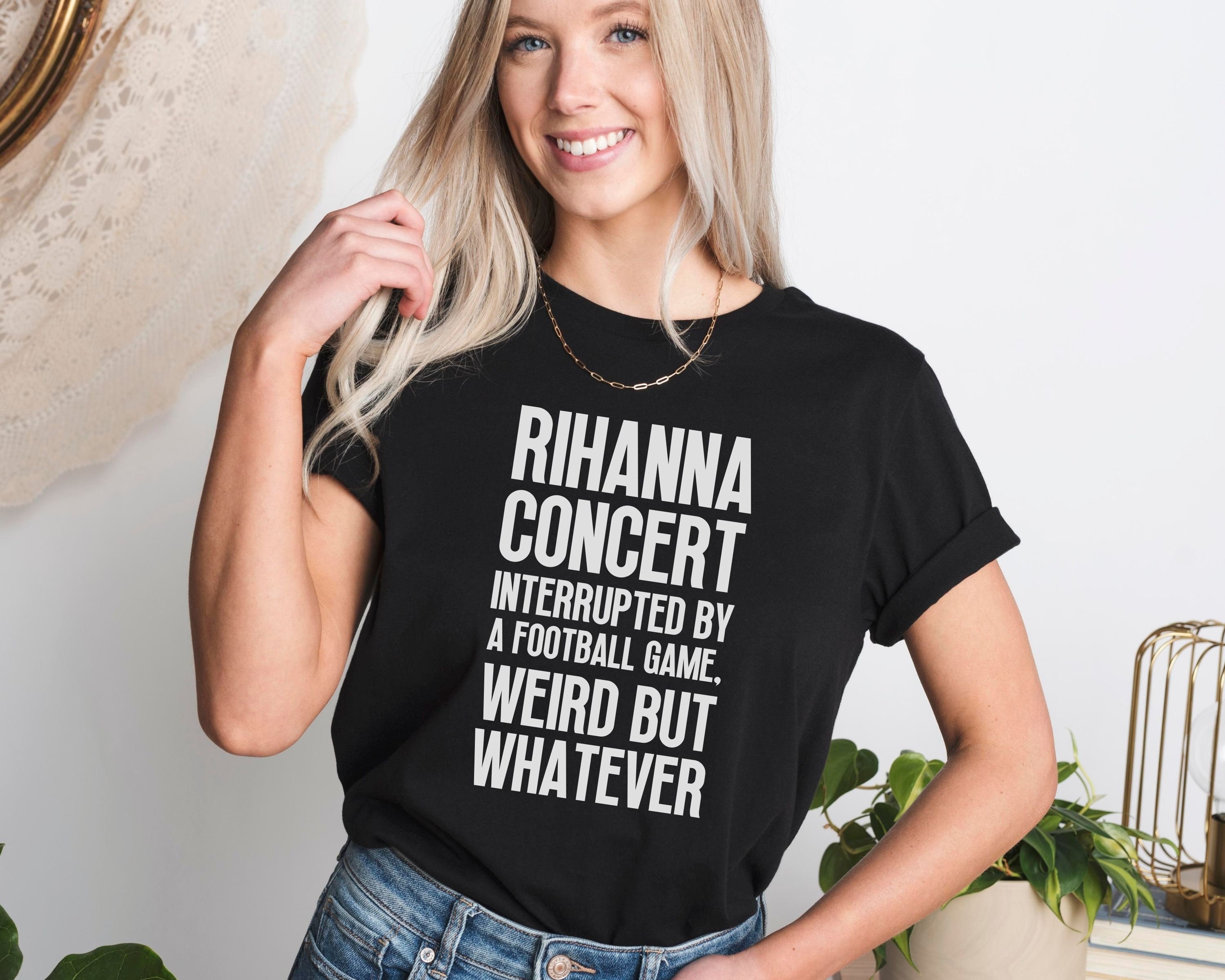 Discover Rihanna Concert Interrupted By A Football Game Weird But Whatever Shirt, Rihanna Football T-Shirt, Halftime Rihanna T-Shirt