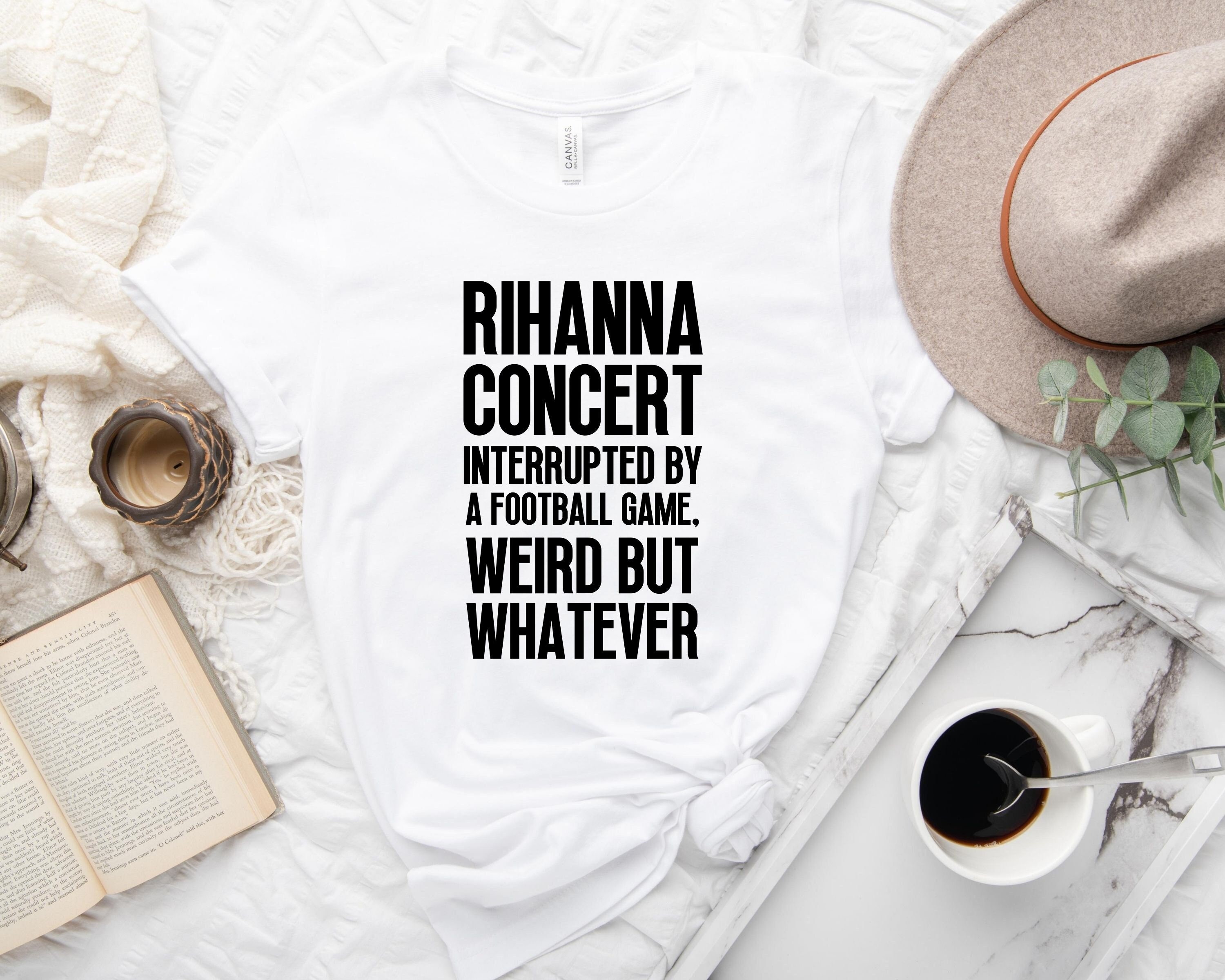 Discover Rihanna Concert Interrupted By A Football Game Weird But Whatever Shirt, Rihanna Football T-Shirt, Halftime Rihanna T-Shirt