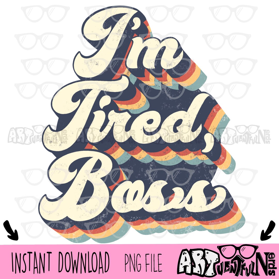 Im Tired Boss DIGITAL DOWNLOAD Sublimation Design PNG File Etsy