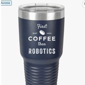 May include: A navy blue stainless steel tumbler with a white design that reads "First Coffee then Robotics".