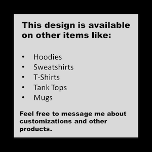May include: Text on a gray background that reads "This design is available on other items like: Hoodies, Sweatshirts, T-Shirts, Tank Tops, Mugs. Feel free to message me about customizations and other products."