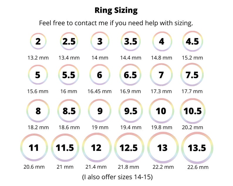 May include: A chart showing ring sizes from 2 to 13.5, with corresponding measurements in millimeters. The chart also includes the text "Ring Sizing" and "Feel free to contact me if you need help with sizing."  The chart is on a white background with rainbow-colored circles.