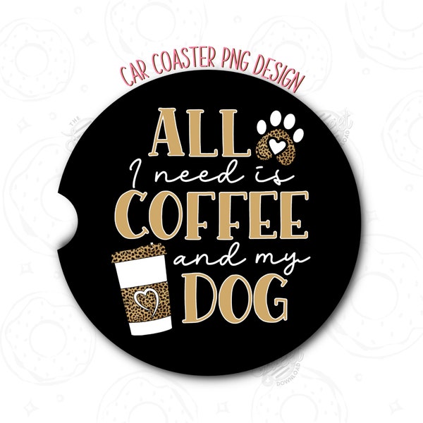 Car Coaster PNG, All I need is coffee and my dog Car Coaster Sublimation Design, Dog Lover Car Coaster Template