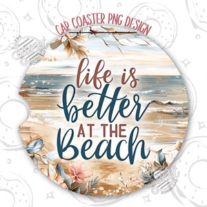 May include: Round car coaster with a beach scene and the text "life is better at the beach." The design features a sandy beach, ocean waves, and floral accents in shades of brown, blue, and pink. The words are in a mix of brown and dark blue.