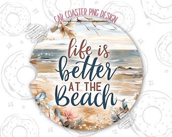 May include: Round car coaster with a beach scene and the text "life is better at the beach." The design features a sandy beach, ocean waves, and floral accents in shades of brown, blue, and pink. The words are in a mix of brown and dark blue.