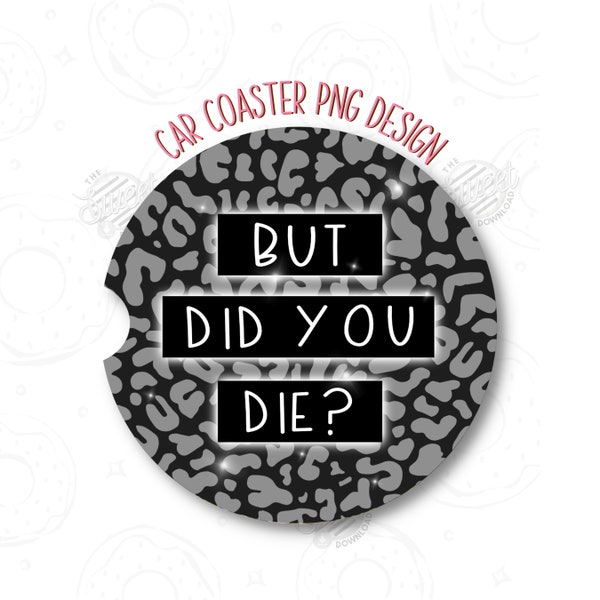 Car Coaster PNG, But Did You Die? Sublimation Design, Black and Gray Leopard Print PNG Digital Download, Infusible Ink PNG