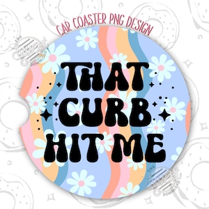 May include: A round car coaster with a blue background and colorful rainbow stripes. The text "THAT CURB HIT ME" is written in black with a retro font style. The coaster is decorated with white daisies.