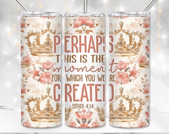 May include: A white tumbler with a floral pattern and gold crowns. The tumbler has the text "PERHAPS THIS IS THE MOMENT FOR WHICH YOU WERE CREATED" and "ESTHER 4:14".