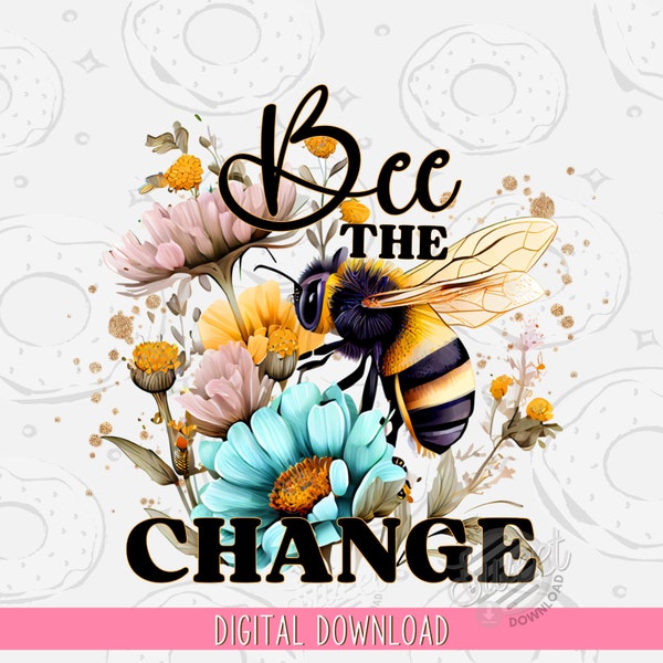 Bee Quote PNG, Positive Quote Sublimation Design, Floral Bee Shirt Design, Bee the change Digital Download