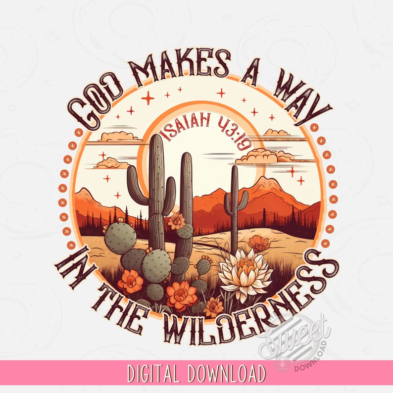 May include: A digital download of a graphic design featuring a desert landscape with cacti, mountains, and a sunset. The text "God Makes A Way" is written in a circle around the image, with the scripture "Isaiah 43:19" written inside the circle. The text "In The Wilderness" is written below the circle.